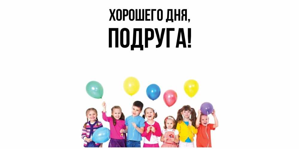 Открытка  для любимых и родных. Подруга, Хорошего дня  