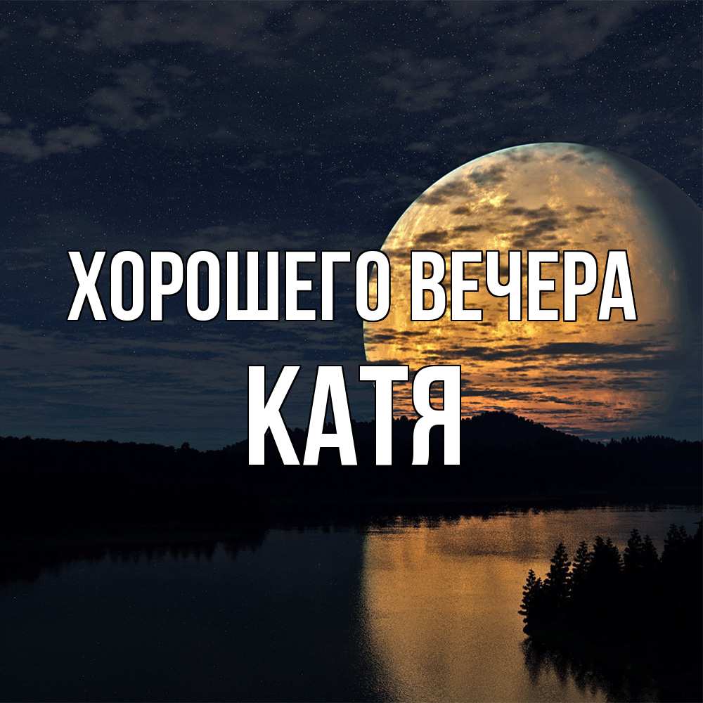 Открытка для любимых и родных Катя Хорошего вечера. Открытки на каждый день  с пожеланиями для родственников.