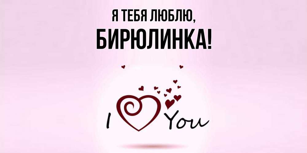 Открытка  для любимых и родных. бирюлинка, Я тебя люблю  