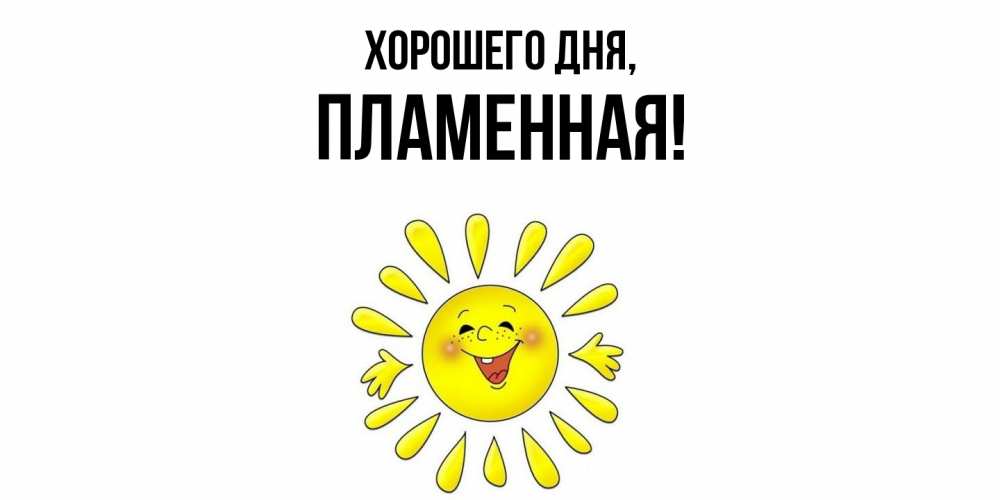 Открытка  для любимых и родных. пламенная, Хорошего дня  