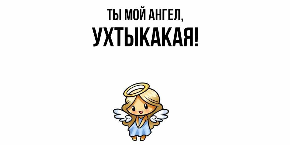 Открытка  для любимых и родных. ухтыкакая, Ты мой ангел  