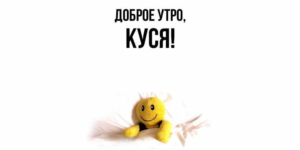 Открытка с именем, куся, Доброе утро