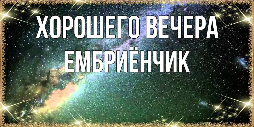 Открытка  для любимых и родных. ембриёнчик, Хорошего вечера  