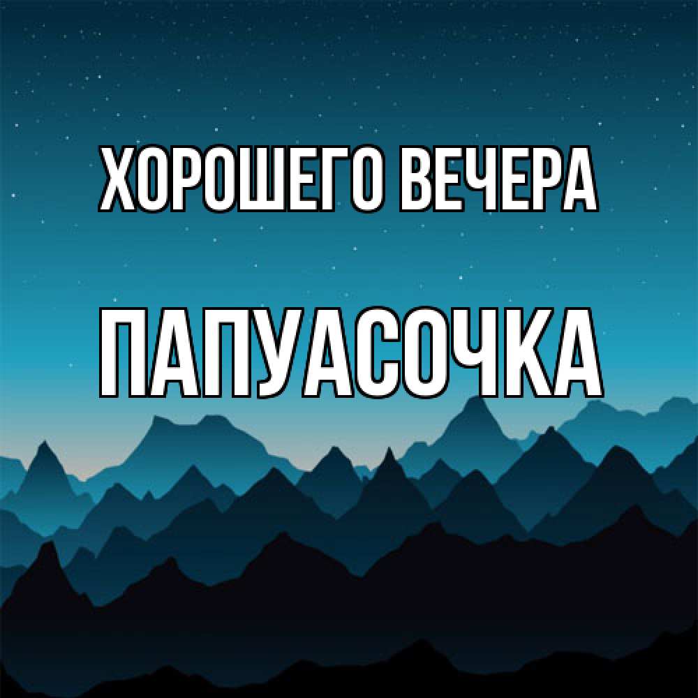 Открытка  для любимых и родных. папуасочка, Хорошего вечера  