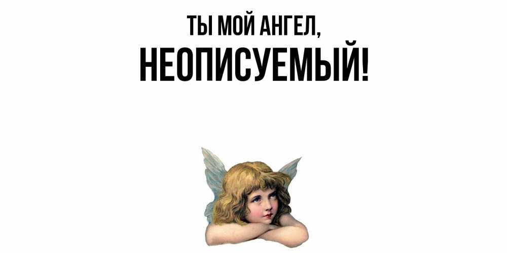 Открытка  для любимых и родных. неописуемый, Ты мой ангел  