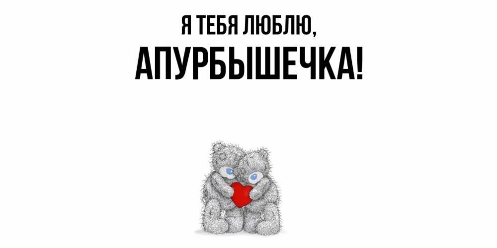 Открытка  для любимых и родных. апурбышечка, Я тебя люблю  