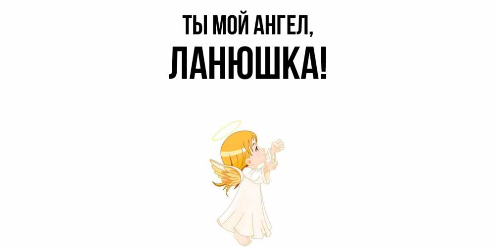 Открытка  для любимых и родных. ланюшка, Ты мой ангел  