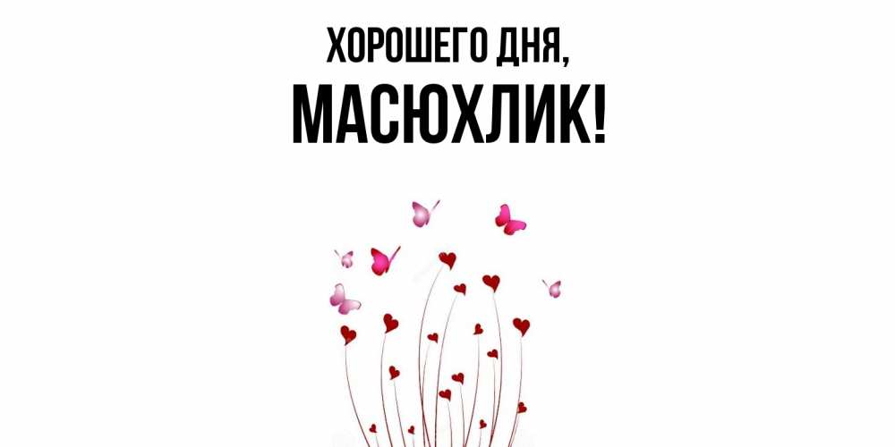 Открытка  для любимых и родных. масюхлик, Хорошего дня  
