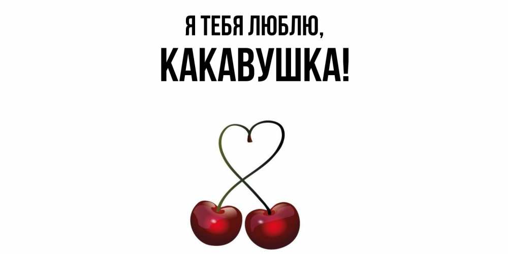 Открытка  для любимых и родных. какавушка, Я тебя люблю  
