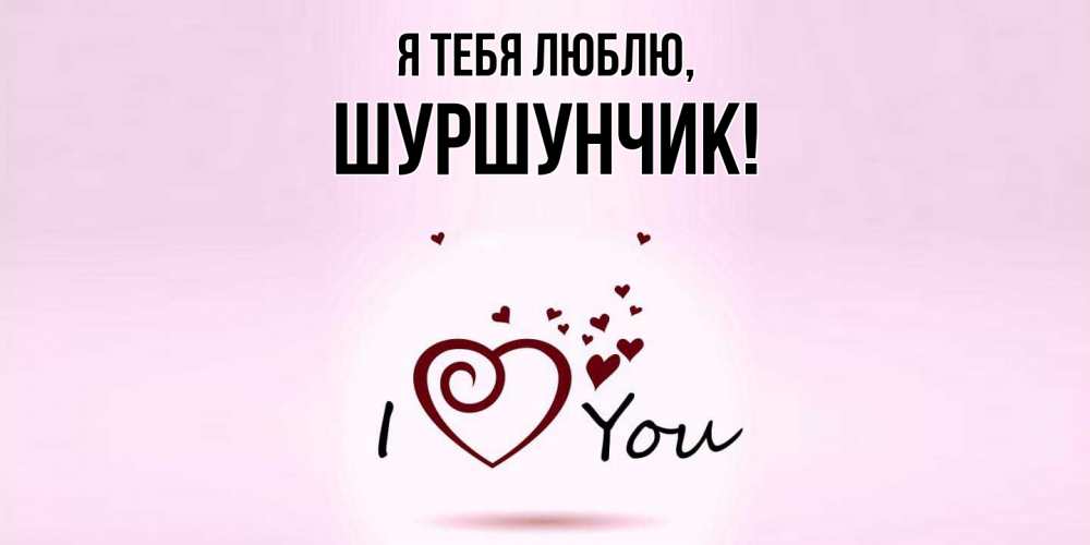 Открытка  для любимых и родных. шуршунчик, Я тебя люблю  