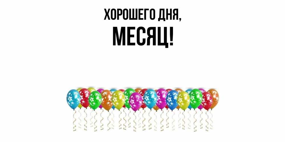 Открытка  для любимых и родных. месяц, Хорошего дня  