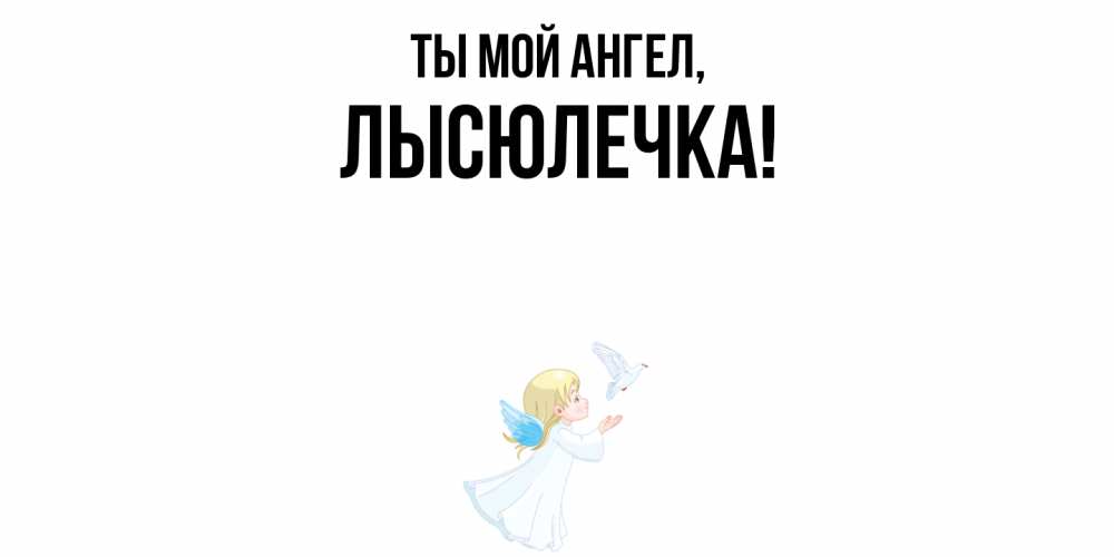 Открытка  для любимых и родных. лысюлечка, Ты мой ангел  