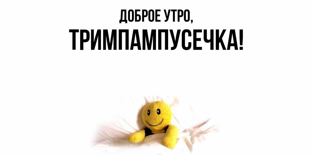 Открытка  для любимых и родных. тримпампусечка, Доброе утро  