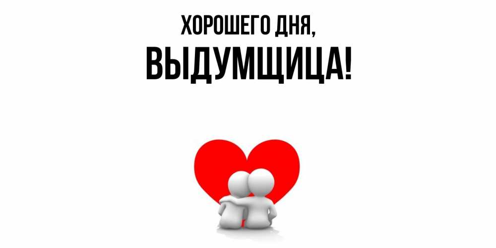 Открытка  для любимых и родных. выдумщица, Хорошего дня  
