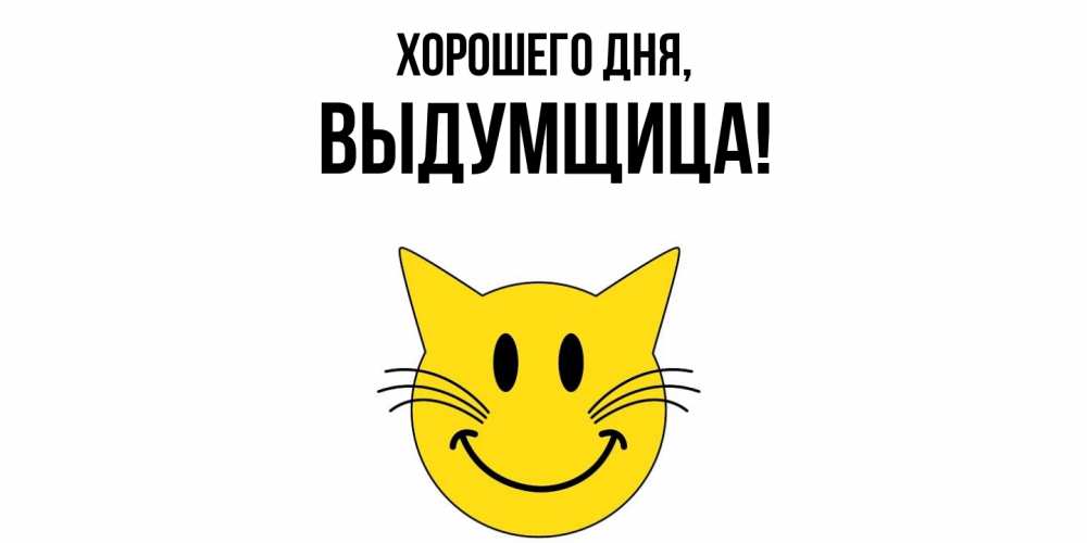 Открытка  для любимых и родных. выдумщица, Хорошего дня  
