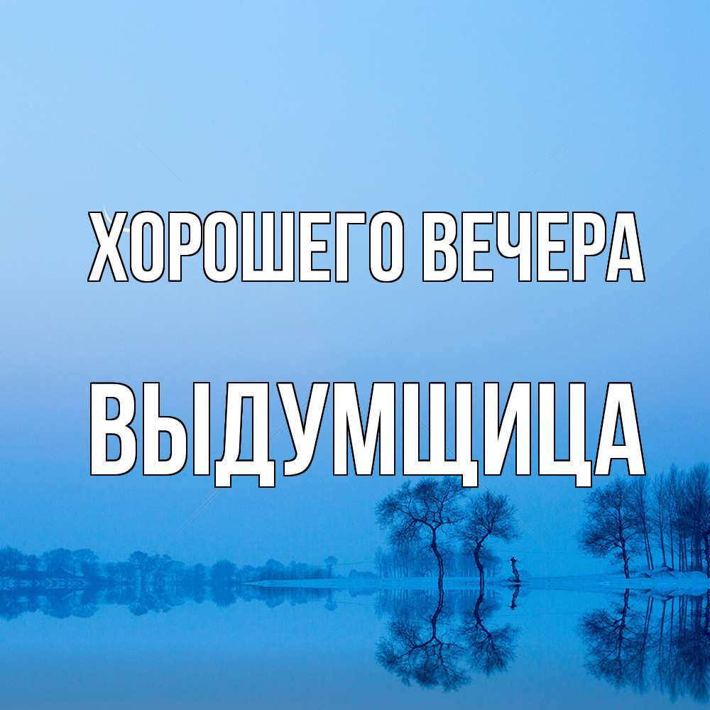 Открытка  для любимых и родных. выдумщица, Хорошего вечера  