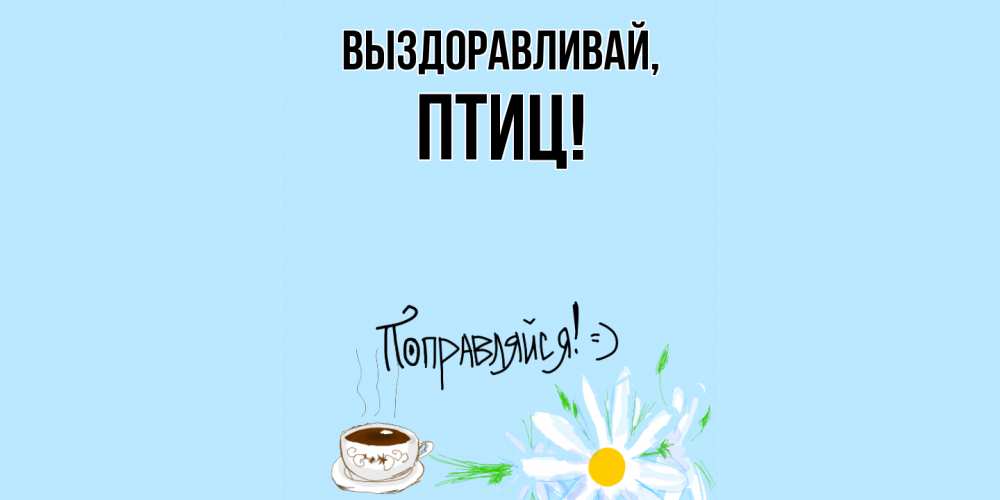 Открытка  для любимых и родных. птиц, Выздоравливай  