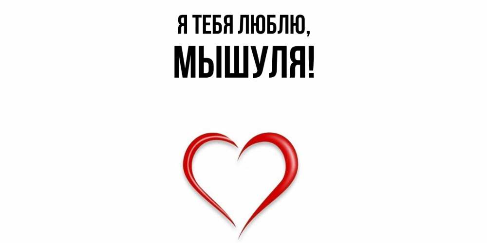 Открытка  для любимых и родных. мышуля, Я тебя люблю  