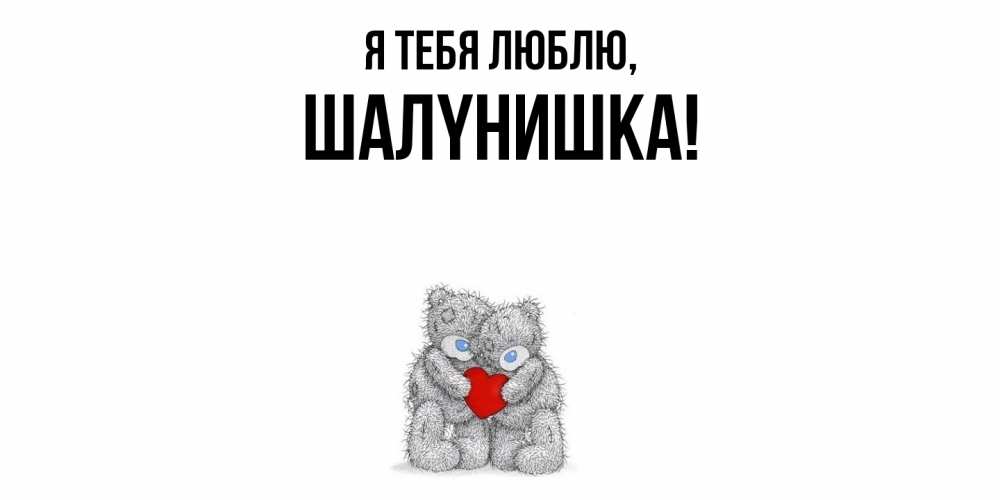 Открытка  для любимых и родных. шалyнишка, Я тебя люблю  