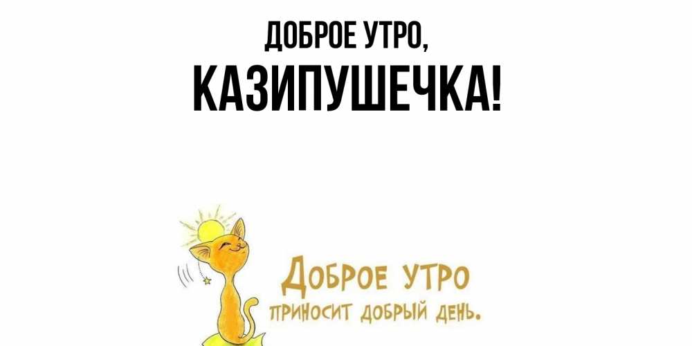 Открытка  для любимых и родных. казипушечка, Доброе утро  