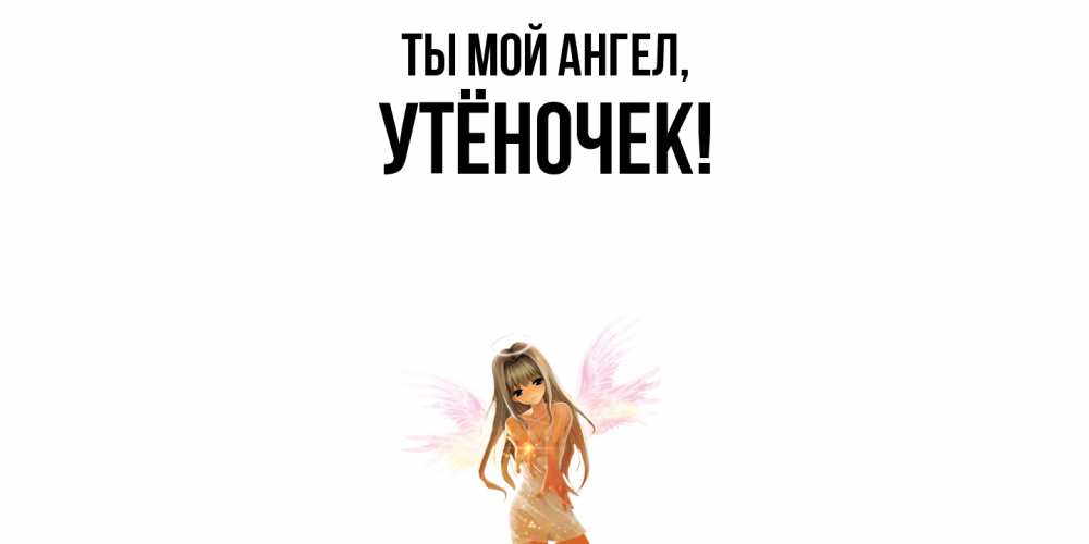 Открытка  для любимых и родных. утёночек, Ты мой ангел  