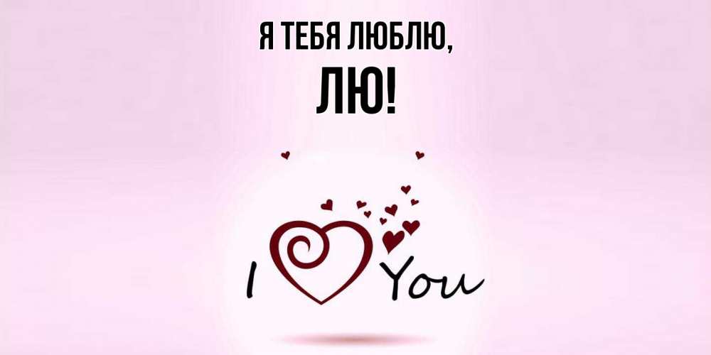 Открытка  для любимых и родных. лю, Я тебя люблю  