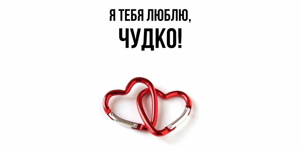 Открытка  для любимых и родных. чудко, Я тебя люблю  