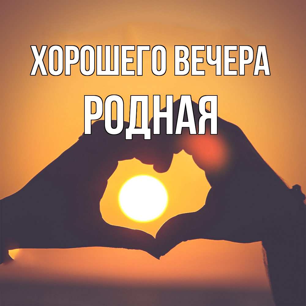 Открытка  для любимых и родных. родная, Хорошего вечера  