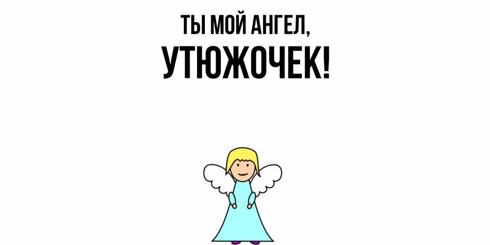 Открытка  для любимых и родных. утюжочек, Ты мой ангел  