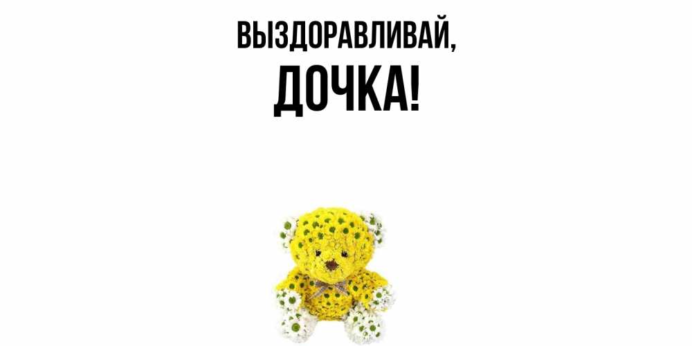Открытка  для любимых и родных. Дочка, Выздоравливай  