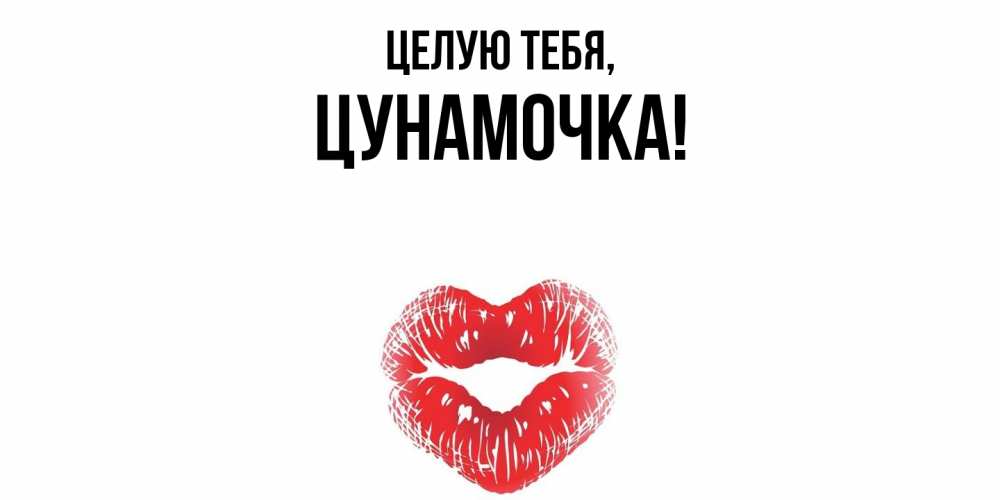 Открытка  для любимых и родных. цунамочка, Целую тебя  