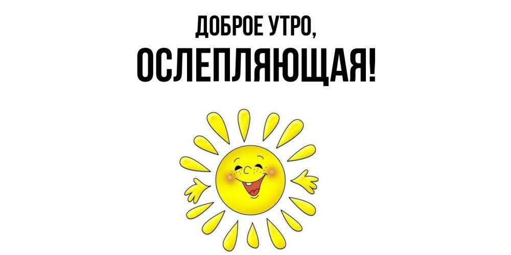 Открытка  для любимых и родных. ослепляющая, Доброе утро  