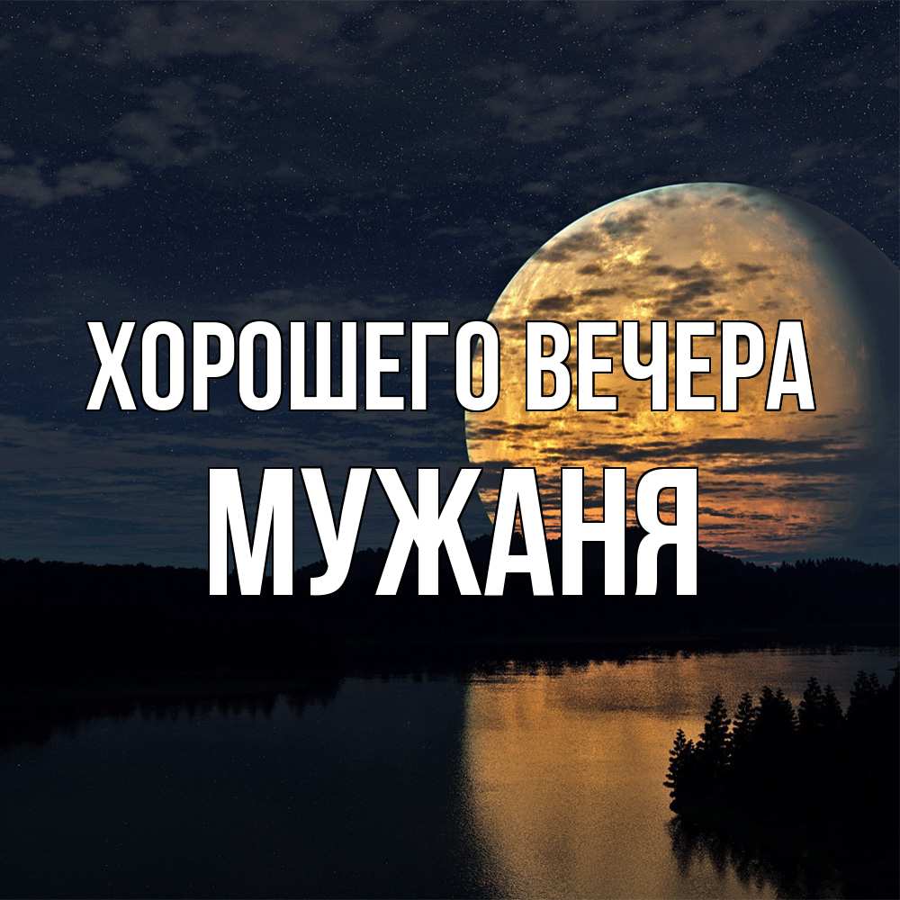 Открытка  для любимых и родных. мужаня, Хорошего вечера  