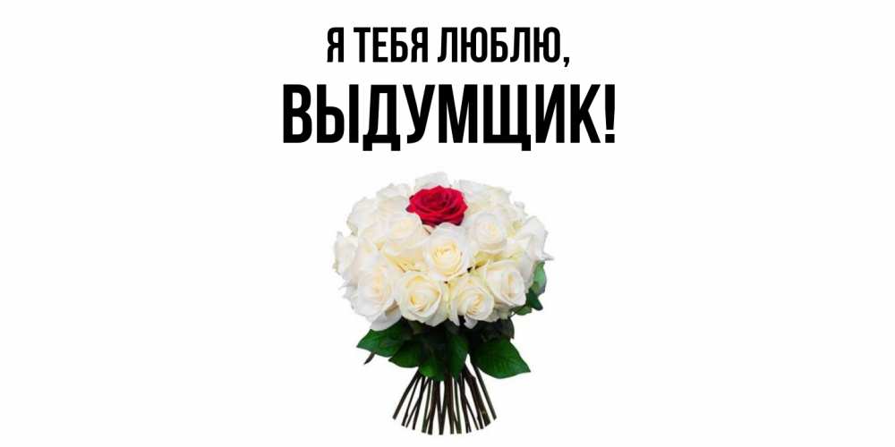 Открытка  для любимых и родных. выдумщик, Я тебя люблю  