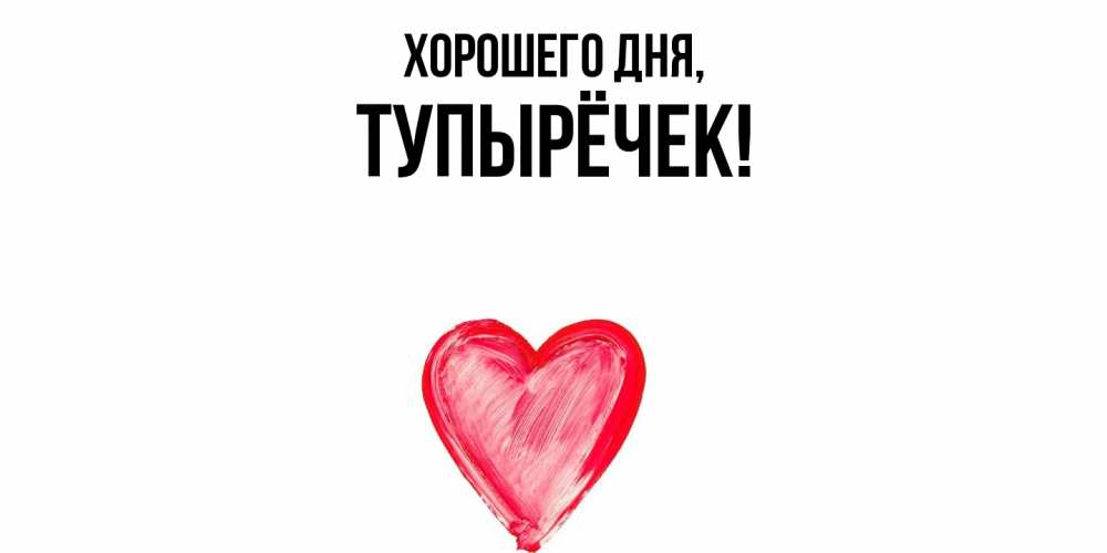 Открытка  для любимых и родных. тупырёчек, Хорошего дня  