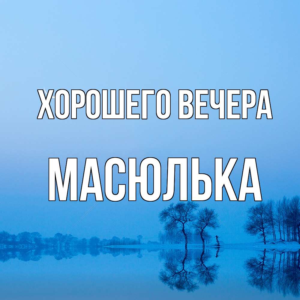 Открытка  для любимых и родных. масюлька, Хорошего вечера  