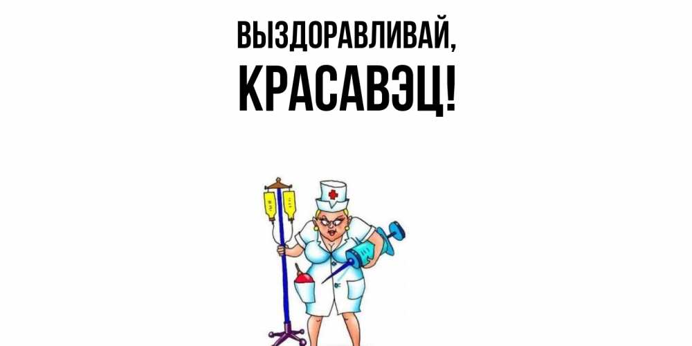 Открытка  для любимых и родных. красавэц, Выздоравливай  
