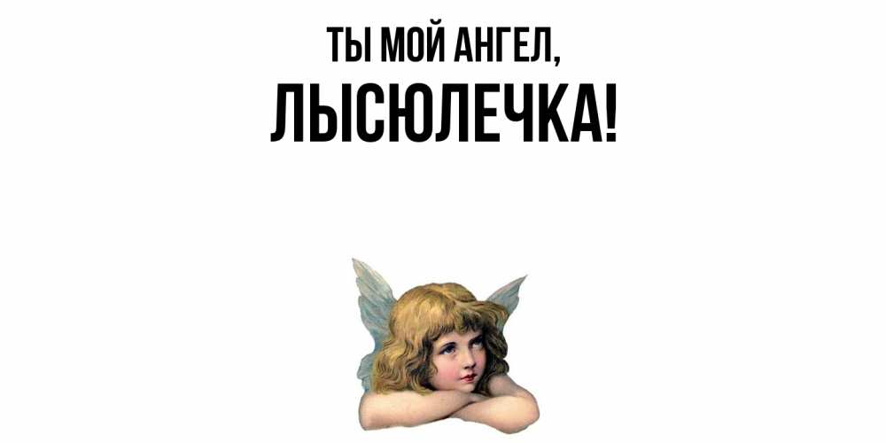 Открытка  для любимых и родных. лысюлечка, Ты мой ангел  
