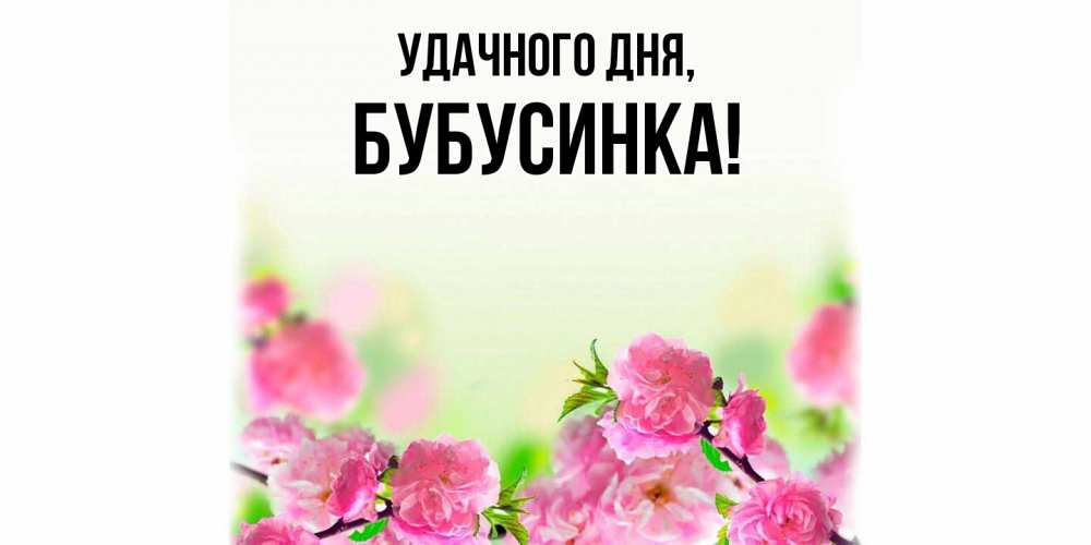 Открытка  для любимых и родных. бубусинка, Удачного дня  