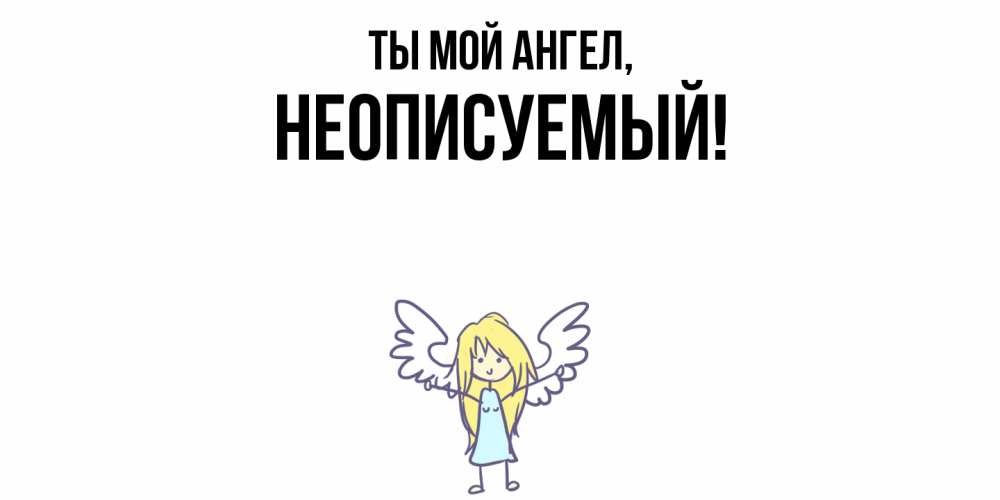 Открытка  для любимых и родных. неописуемый, Ты мой ангел  