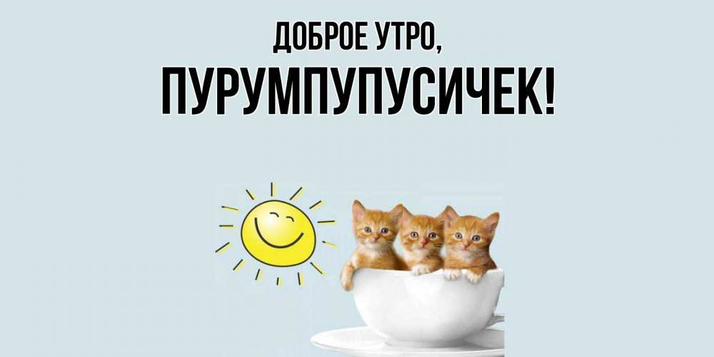 Открытка  для любимых и родных. пурумпупусичек, Доброе утро  