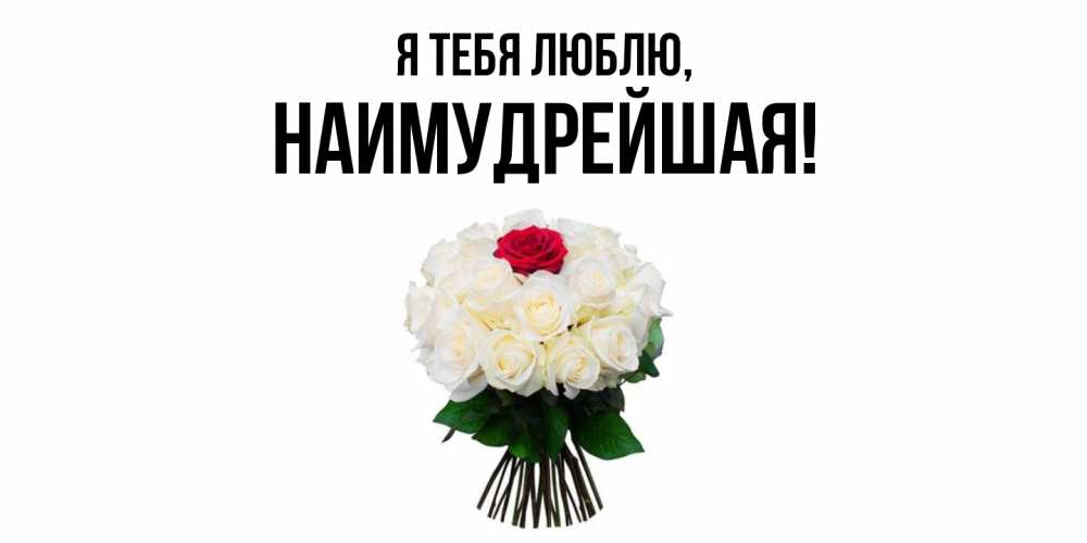Открытка  для любимых и родных. наимудрейшая, Я тебя люблю  