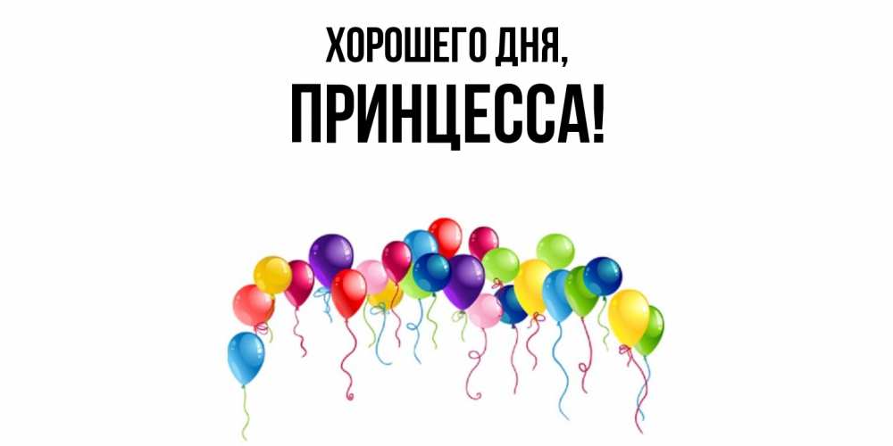 Открытка  для любимых и родных. Принцесса, Хорошего дня  