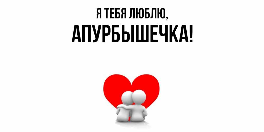 Открытка  для любимых и родных. апурбышечка, Я тебя люблю  