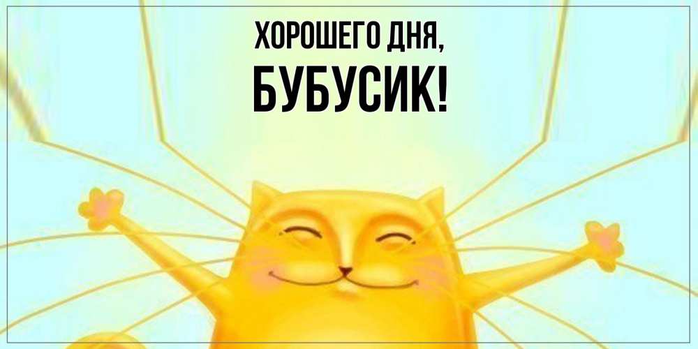 Открытка  для любимых и родных. бубусик, Хорошего дня  