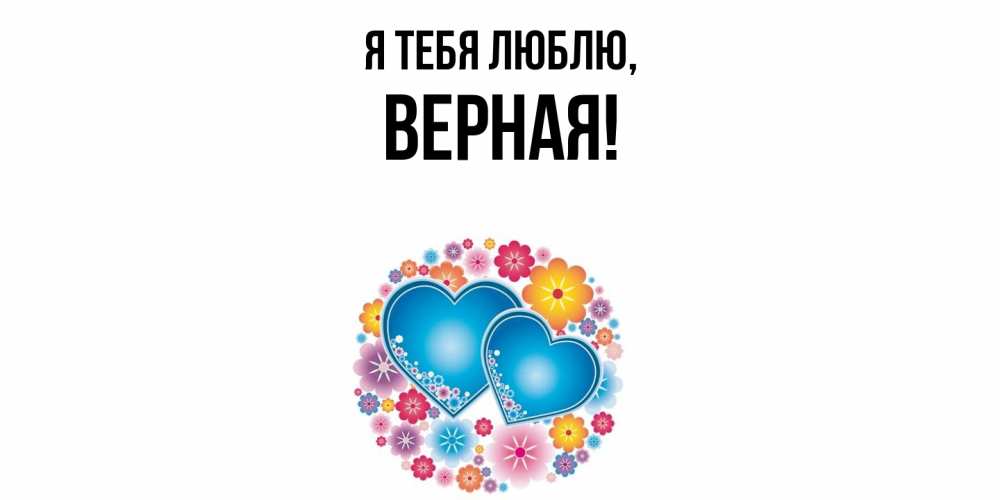 Открытка  для любимых и родных. верная, Я тебя люблю  