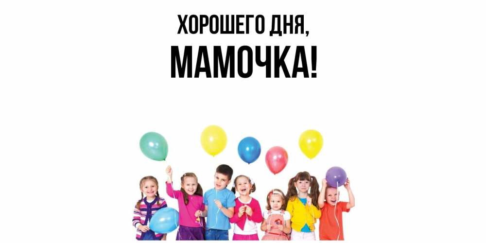 Открытка  для любимых и родных. Мамочка, Хорошего дня  