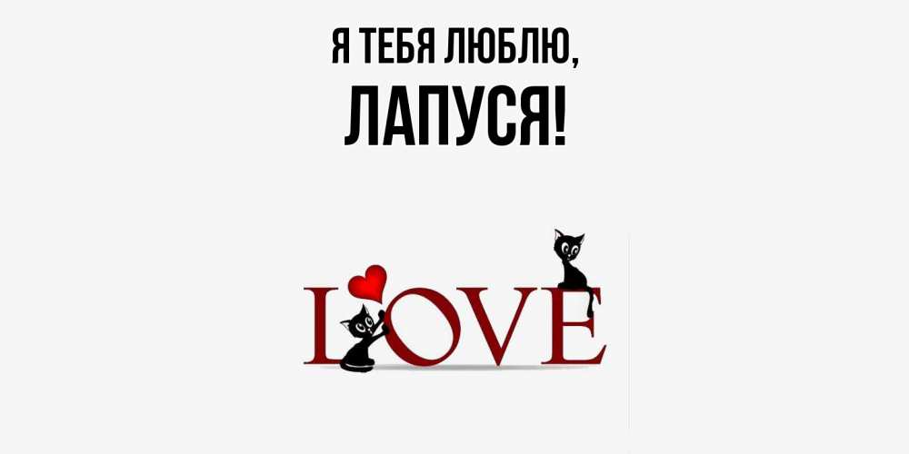 Открытка  для любимых и родных. лапуся, Я тебя люблю  
