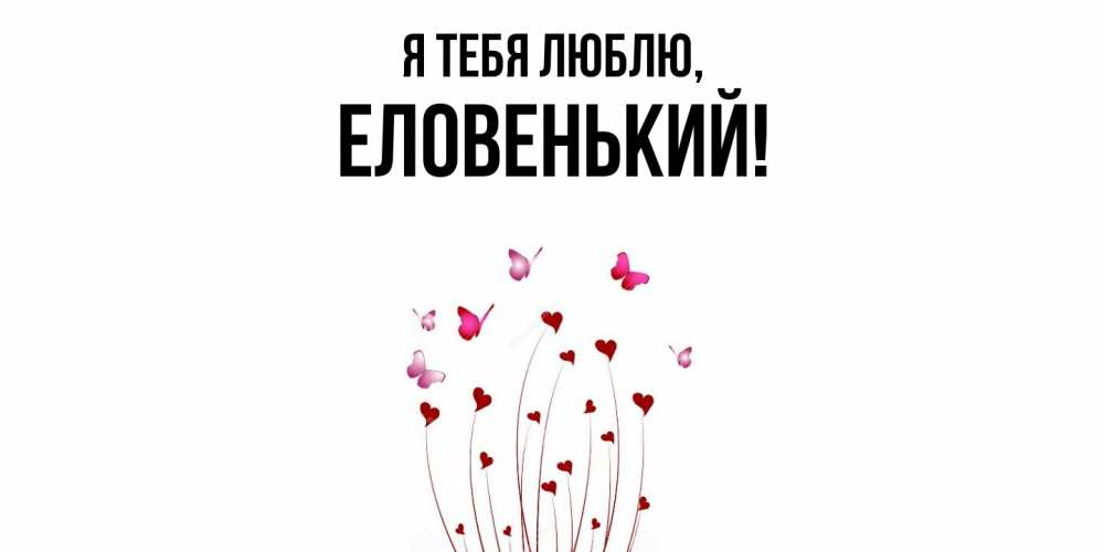 Открытка  для любимых и родных. еловенький, Я тебя люблю  