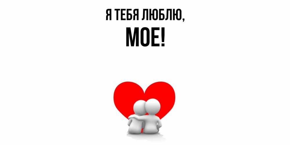 Открытка  для любимых и родных. мое, Я тебя люблю  